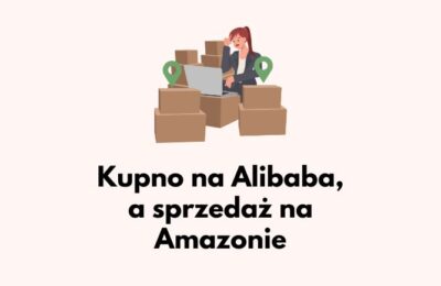 Kupowanie na Alibaba i sprzedawanie na Amazonie – poradnik